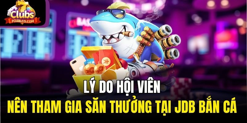 Lý do hội viên nên tham gia săn thưởng tại JDB bắn cá 